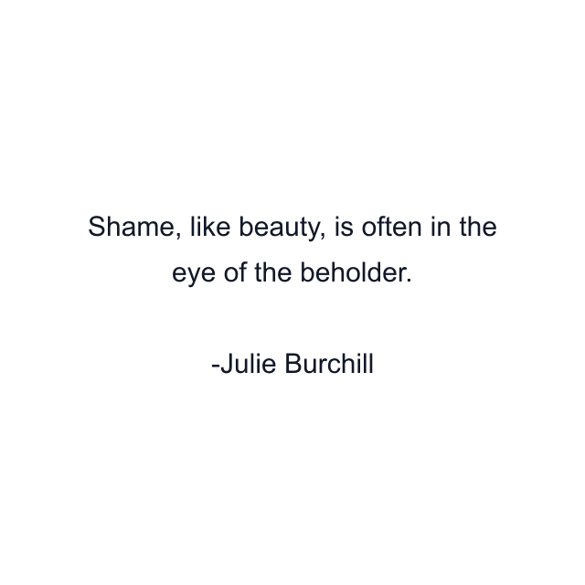 Shame, like beauty, is often in the eye of the beholder.