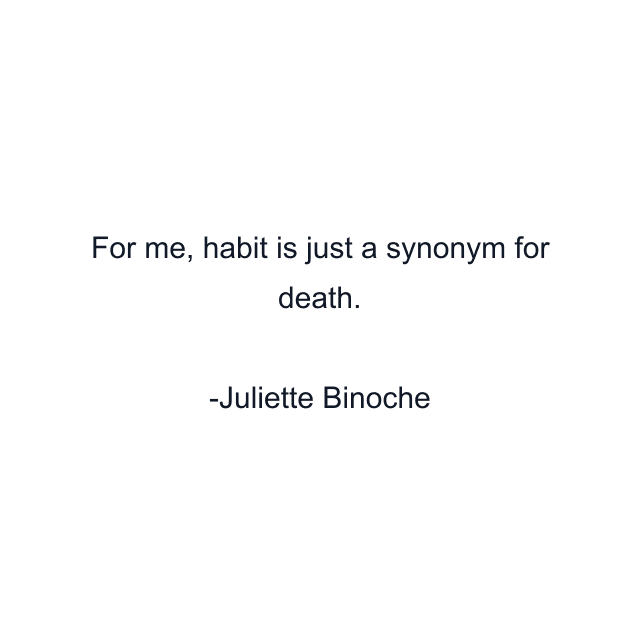 For me, habit is just a synonym for death.