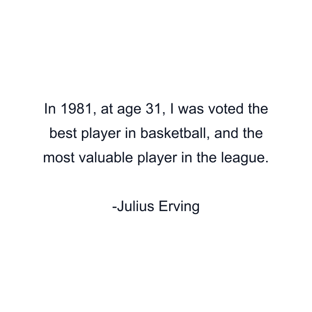 In 1981, at age 31, I was voted the best player in basketball, and the most valuable player in the league.