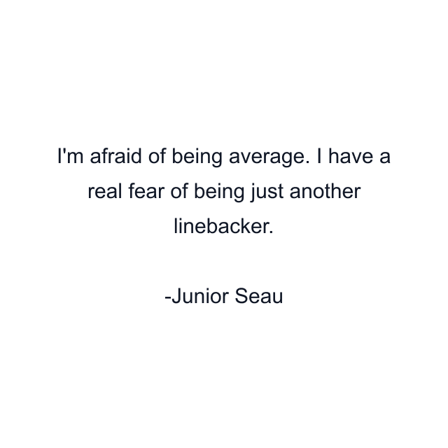 I'm afraid of being average. I have a real fear of being just another linebacker.