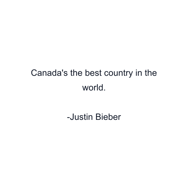 Canada's the best country in the world.