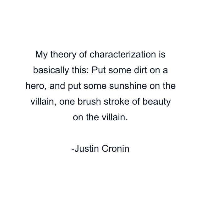 My theory of characterization is basically this: Put some dirt on a hero, and put some sunshine on the villain, one brush stroke of beauty on the villain.