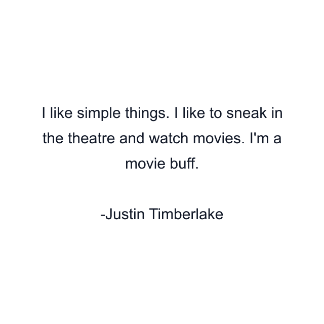 I like simple things. I like to sneak in the theatre and watch movies. I'm a movie buff.