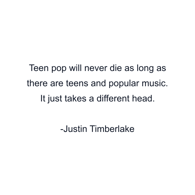 Teen pop will never die as long as there are teens and popular music. It just takes a different head.