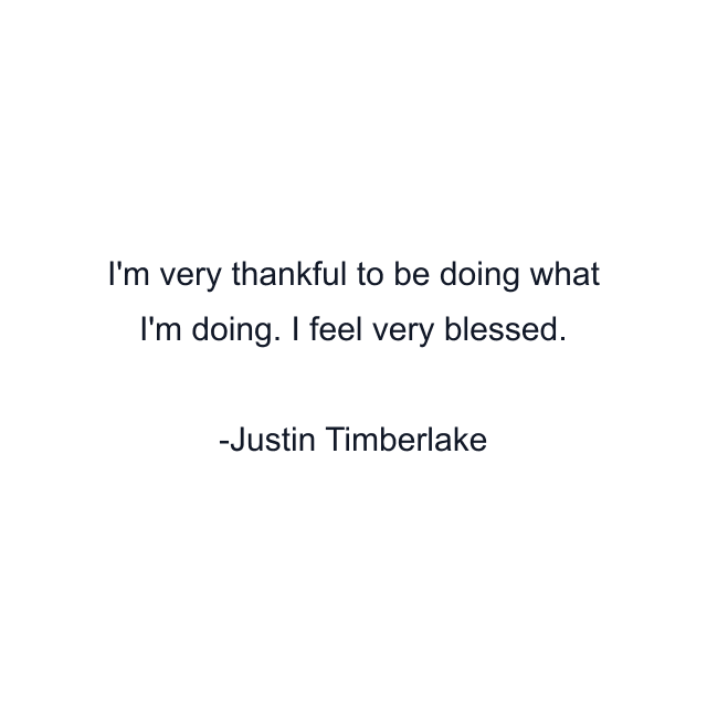 I'm very thankful to be doing what I'm doing. I feel very blessed.