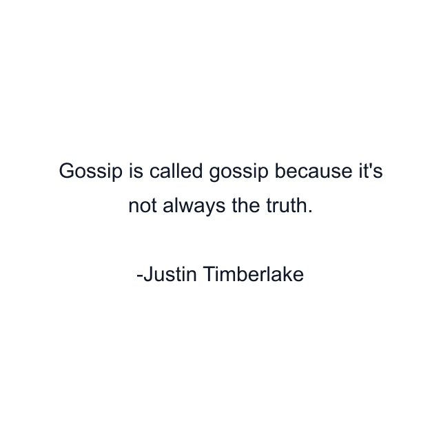 Gossip is called gossip because it's not always the truth.