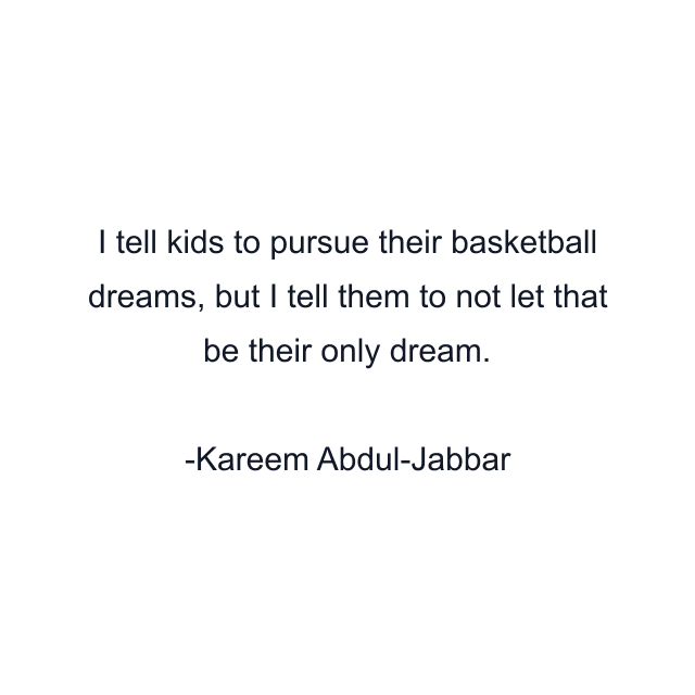 I tell kids to pursue their basketball dreams, but I tell them to not let that be their only dream.