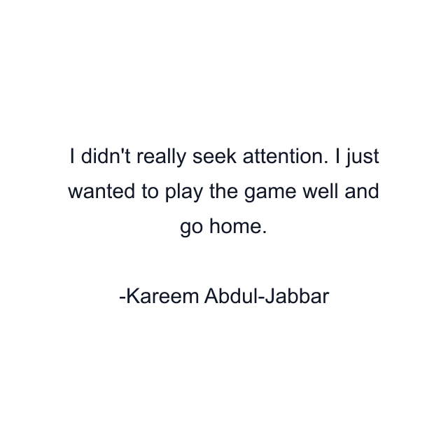 I didn't really seek attention. I just wanted to play the game well and go home.