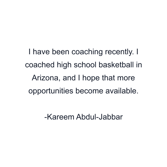 I have been coaching recently. I coached high school basketball in Arizona, and I hope that more opportunities become available.