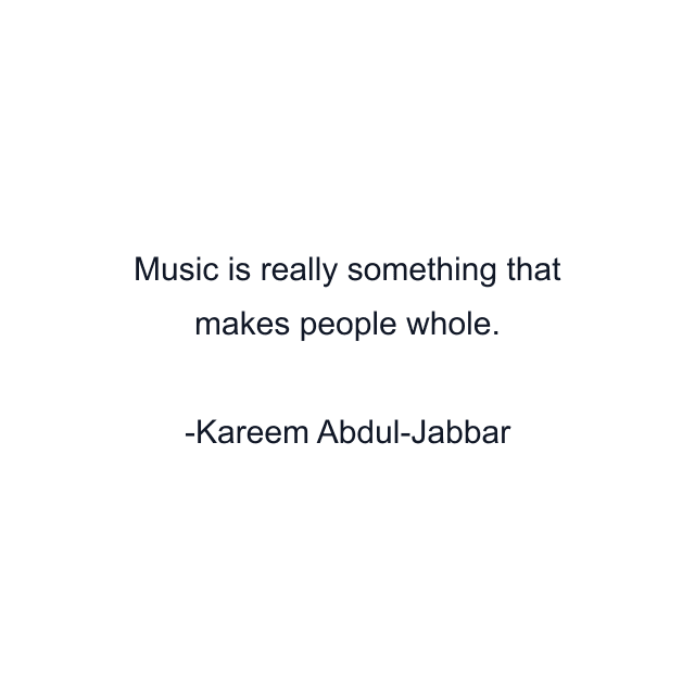 Music is really something that makes people whole.