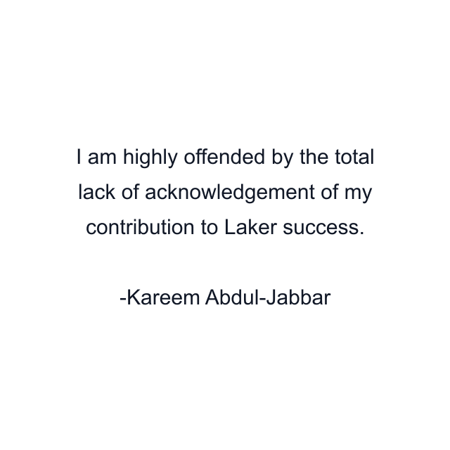 I am highly offended by the total lack of acknowledgement of my contribution to Laker success.