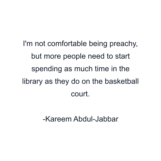 I'm not comfortable being preachy, but more people need to start spending as much time in the library as they do on the basketball court.