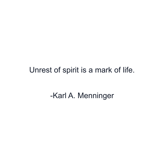 Unrest of spirit is a mark of life.