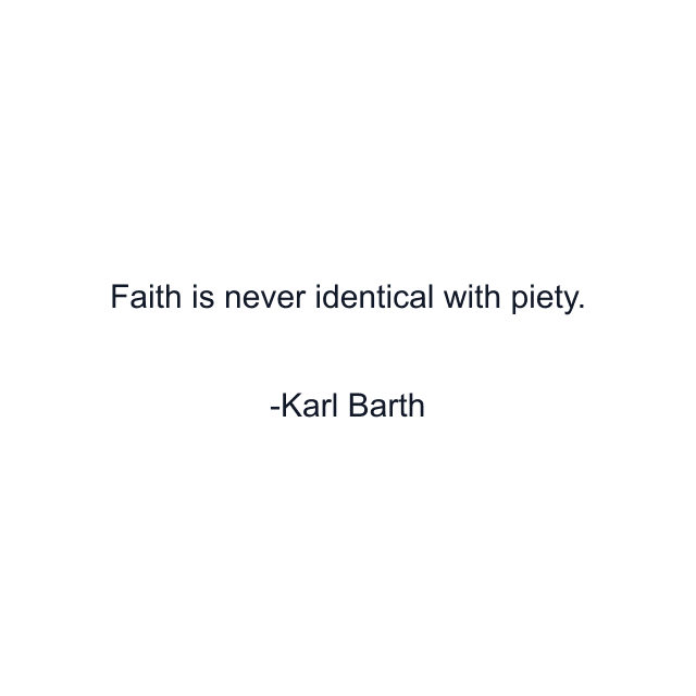 Faith is never identical with piety.