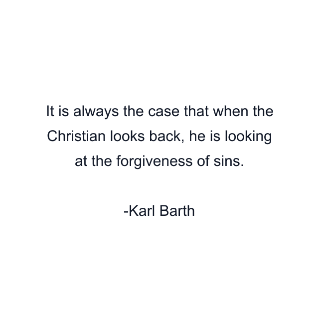 It is always the case that when the Christian looks back, he is looking at the forgiveness of sins.