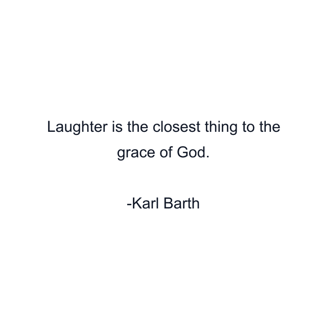 Laughter is the closest thing to the grace of God.