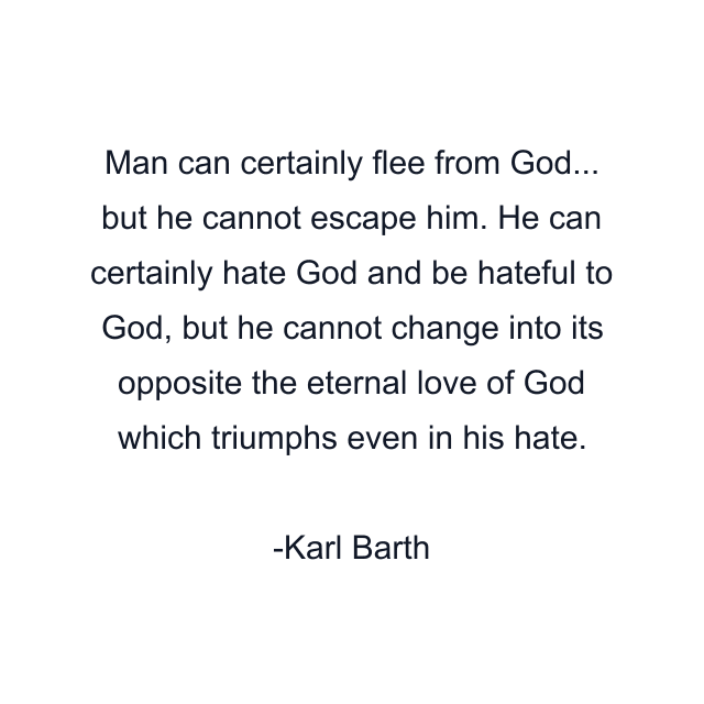 Man can certainly flee from God... but he cannot escape him. He can certainly hate God and be hateful to God, but he cannot change into its opposite the eternal love of God which triumphs even in his hate.