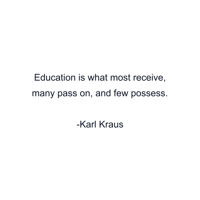 Education is what most receive, many pass on, and few possess.