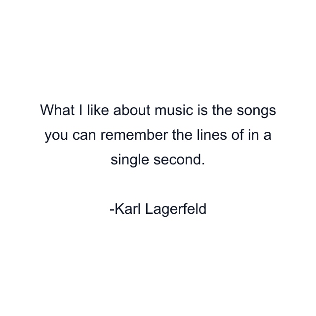 What I like about music is the songs you can remember the lines of in a single second.