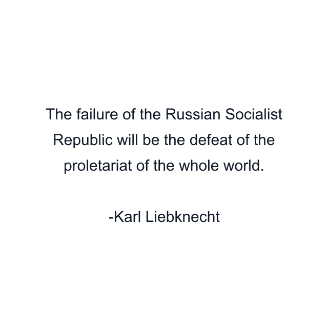 The failure of the Russian Socialist Republic will be the defeat of the proletariat of the whole world.