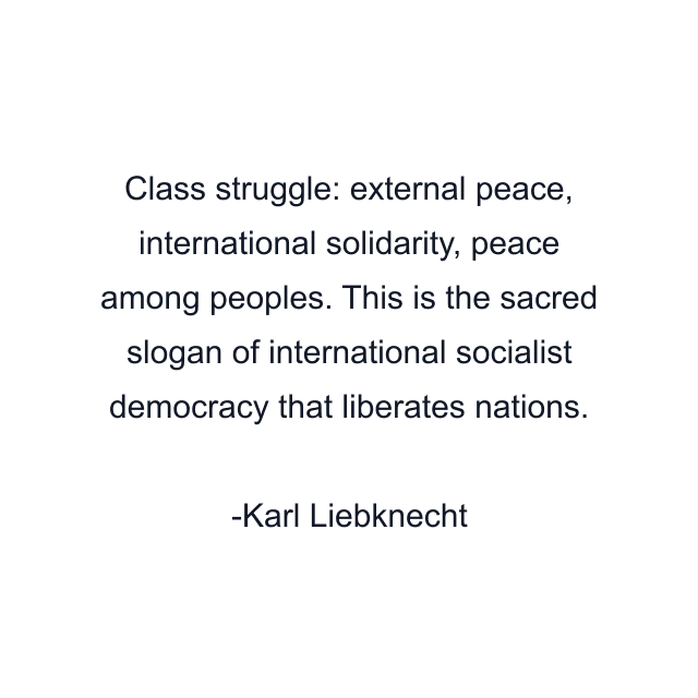 Class struggle: external peace, international solidarity, peace among peoples. This is the sacred slogan of international socialist democracy that liberates nations.