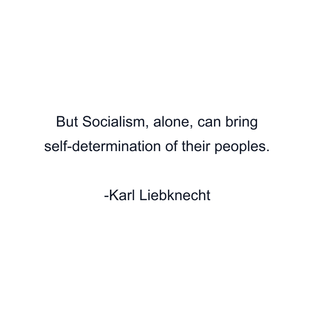 But Socialism, alone, can bring self-determination of their peoples.