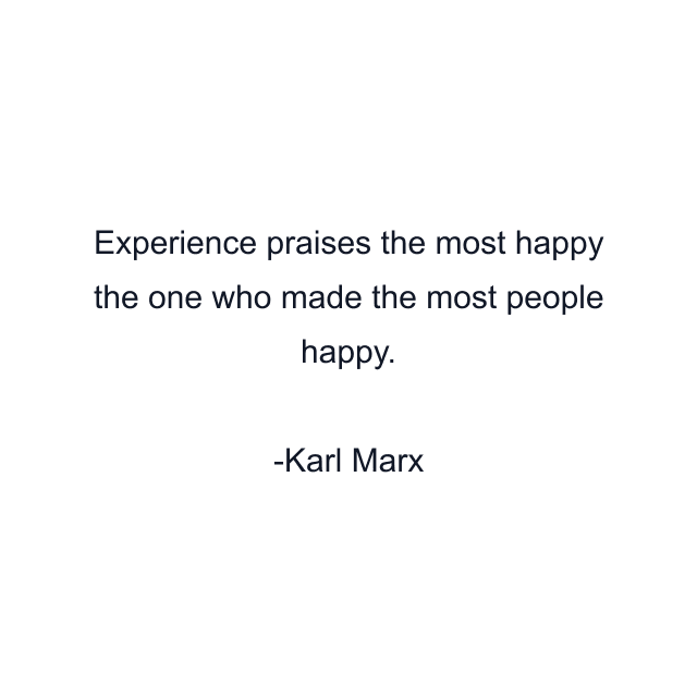 Experience praises the most happy the one who made the most people happy.