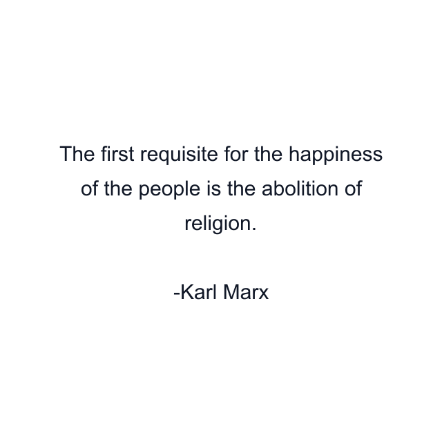 The first requisite for the happiness of the people is the abolition of religion.