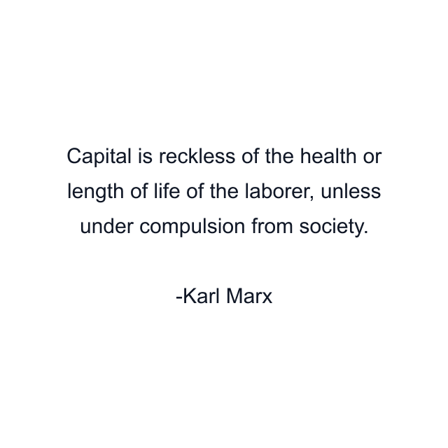 Capital is reckless of the health or length of life of the laborer, unless under compulsion from society.