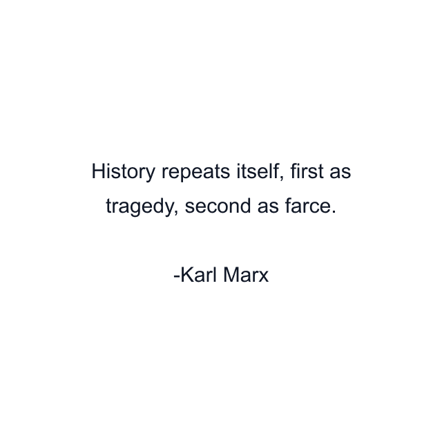 History repeats itself, first as tragedy, second as farce.