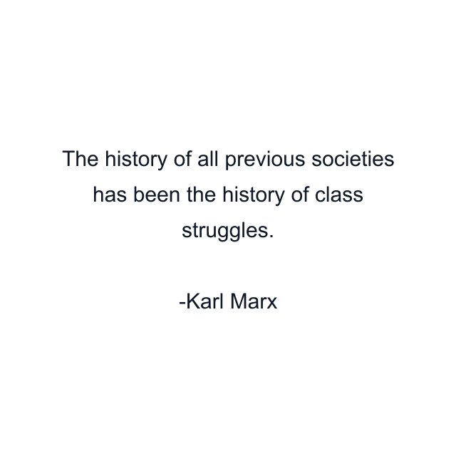 The history of all previous societies has been the history of class struggles.