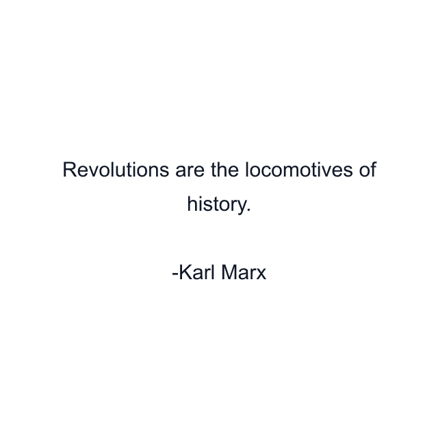 Revolutions are the locomotives of history.