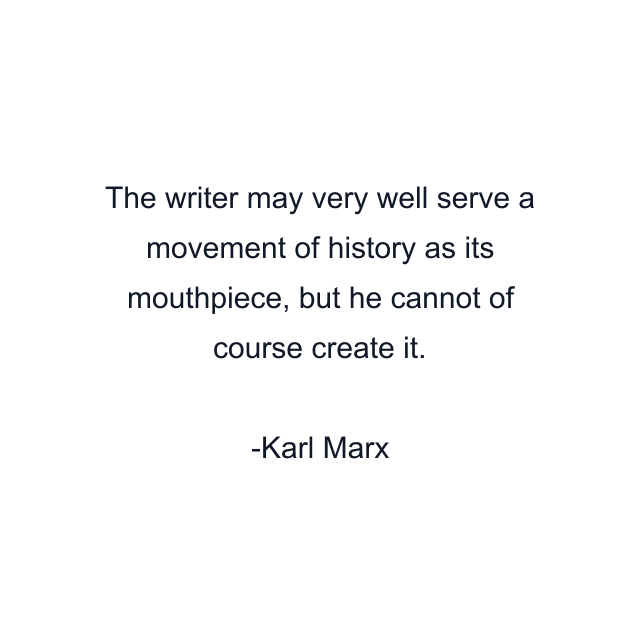 The writer may very well serve a movement of history as its mouthpiece, but he cannot of course create it.