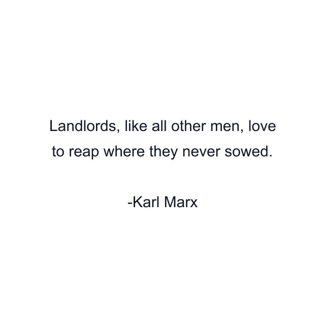 Landlords, like all other men, love to reap where they never sowed.