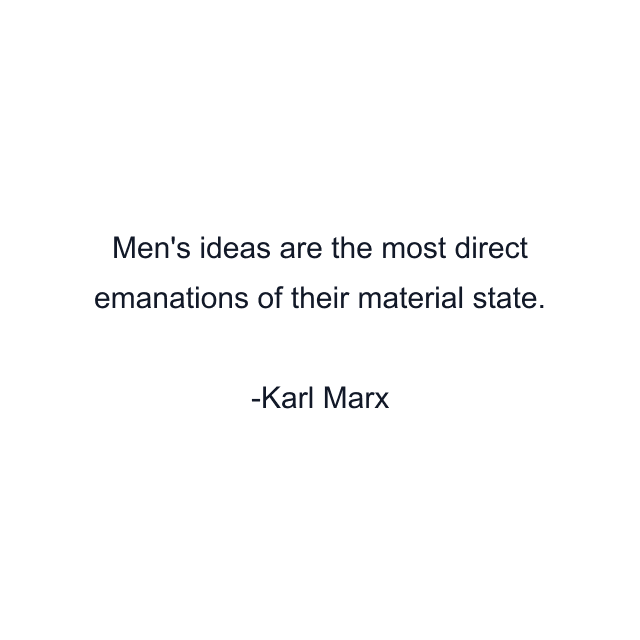 Men's ideas are the most direct emanations of their material state.