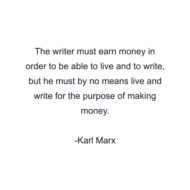 The writer must earn money in order to be able to live and to write, but he must by no means live and write for the purpose of making money.