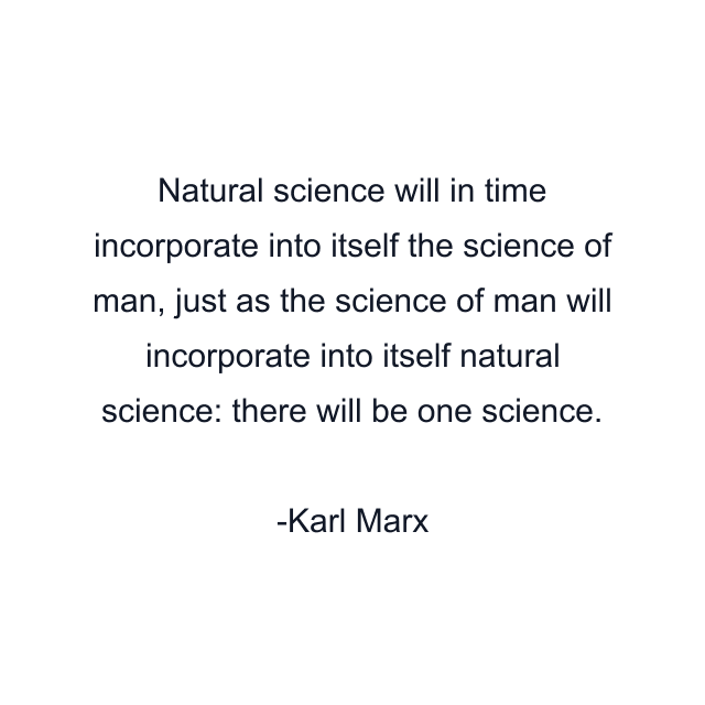 Natural science will in time incorporate into itself the science of man, just as the science of man will incorporate into itself natural science: there will be one science.