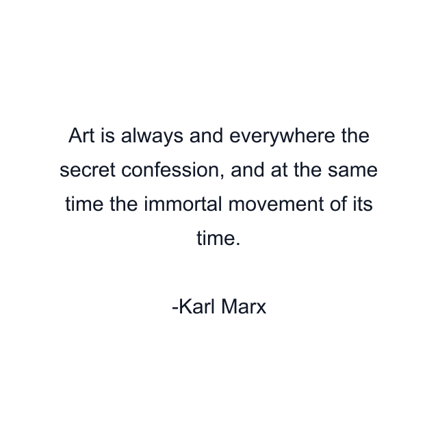 Art is always and everywhere the secret confession, and at the same time the immortal movement of its time.