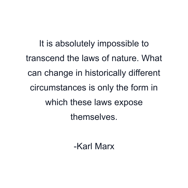 It is absolutely impossible to transcend the laws of nature. What can change in historically different circumstances is only the form in which these laws expose themselves.