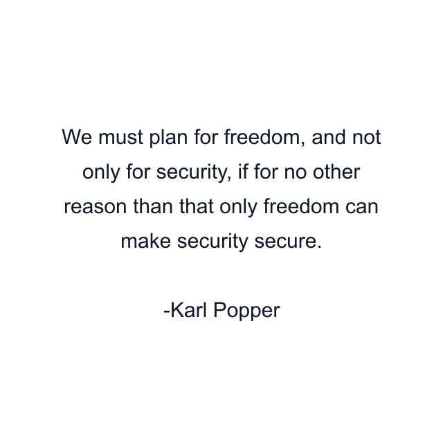 We must plan for freedom, and not only for security, if for no other reason than that only freedom can make security secure.