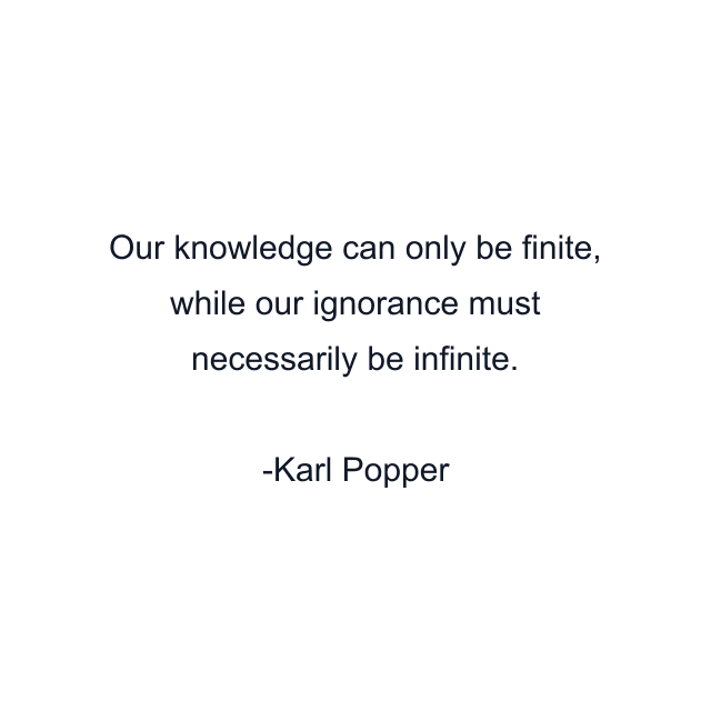 Our knowledge can only be finite, while our ignorance must necessarily be infinite.