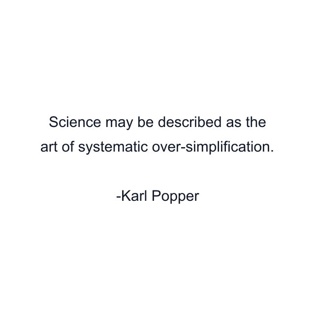 Science may be described as the art of systematic over-simplification.