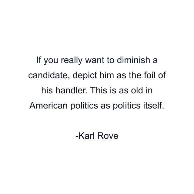 If you really want to diminish a candidate, depict him as the foil of his handler. This is as old in American politics as politics itself.