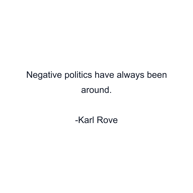 Negative politics have always been around.