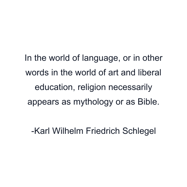 In the world of language, or in other words in the world of art and liberal education, religion necessarily appears as mythology or as Bible.