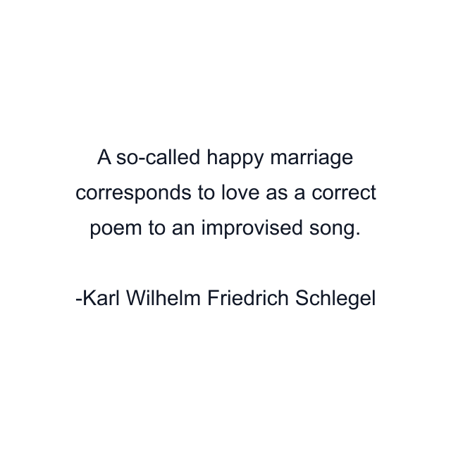 A so-called happy marriage corresponds to love as a correct poem to an improvised song.