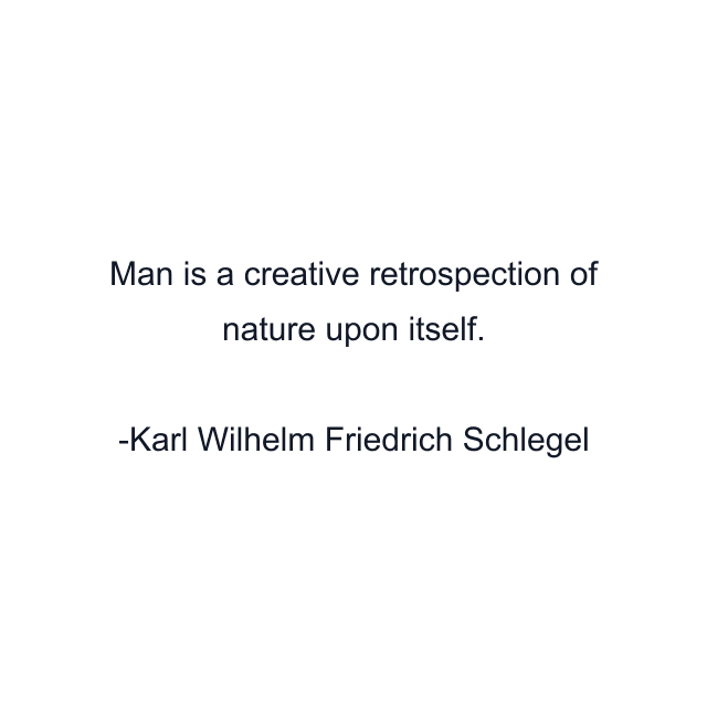 Man is a creative retrospection of nature upon itself.