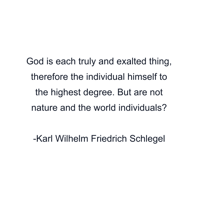 God is each truly and exalted thing, therefore the individual himself to the highest degree. But are not nature and the world individuals?