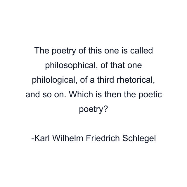 The poetry of this one is called philosophical, of that one philological, of a third rhetorical, and so on. Which is then the poetic poetry?