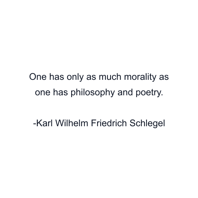 One has only as much morality as one has philosophy and poetry.